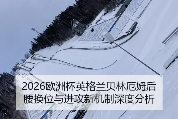2026欧洲杯英格兰贝林厄姆后腰换位与进攻新机制深度分析